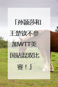 孙颖莎和王楚钦不参加WTT美国站混双比赛！