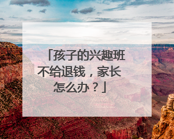 孩子的兴趣班不给退钱,家长怎么办?