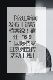 宿迁新闻发布丨请听档案说！宿迁“6·9”国际档案日系列宣传活动上线