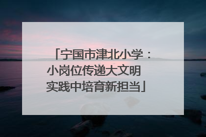 宁国市津北小学：小岗位传递大文明 实践中培育新担当