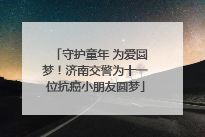 守护童年 为爱圆梦！济南交警为十一位抗癌小朋友圆梦