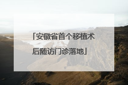 安徽省首个移植术后随访门诊落地