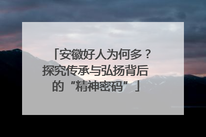 安徽好人为何多？探究传承与弘扬背后的“精神密码”