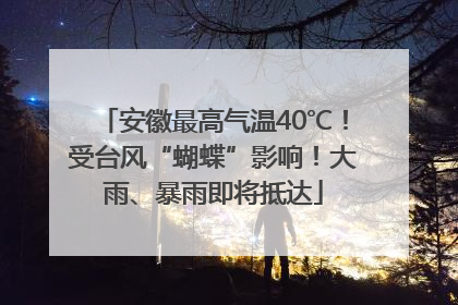 安徽最高气温40℃！受台风“蝴蝶”影响！大雨、暴雨即将抵达