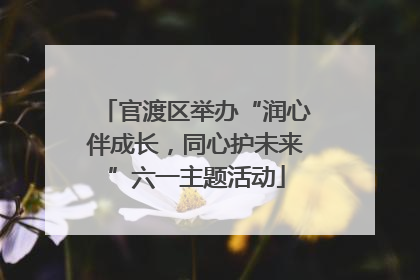 官渡区举办“润心伴成长，同心护未来”六一主题活动