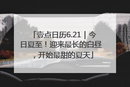 壹点日历6.21｜今日夏至！迎来最长的白昼，开始最甜的夏天