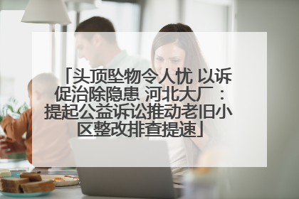 头顶坠物令人忧 以诉促治除隐患 河北大厂：提起公益诉讼推动老旧小区整改排查提速