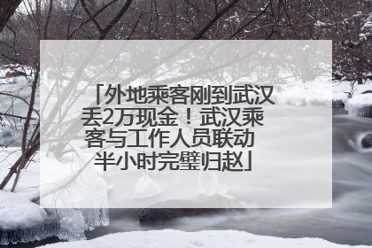 外地乘客刚到武汉丢2万现金！武汉乘客与工作人员联动 半小时完璧归赵
