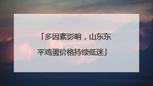 多因素影响，山东东平鸡蛋价格持续低迷