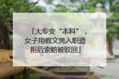 大专变“本科”，女子用假文凭入职遭拒后索赔被驳回