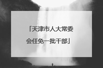 天津市人大常委会任免一批干部