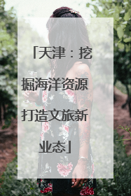 天津：挖掘海洋资源打造文旅新业态