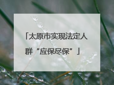 太原市实现法定人群“应保尽保”