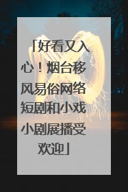 好看又入心！烟台移风易俗网络短剧和小戏小剧展播受欢迎