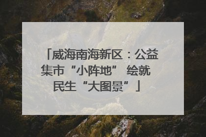 威海南海新区：公益集市“小阵地” 绘就民生“大图景”