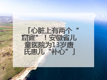 心脏上有两个“窟窿”！安徽省儿童医院为13岁唐氏患儿“补心”