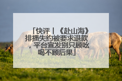 快评丨《赴山海》排播失约被要求退款，平台宣发别只顾吆喝不顾后果