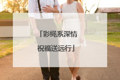 彩绳系深情 祝福送远行