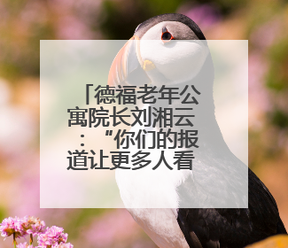 德福老年公寓院长刘湘云：“你们的报道让更多人看见了我们”