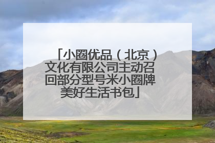 小圈优品（北京）文化有限公司主动召回部分型号米小圈牌美好生活书包