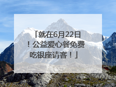 就在6月22日！公益爱心餐免费吃银座请客！