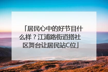 居民心中的好节目什么样？江浦路街道搭社区舞台让居民站C位