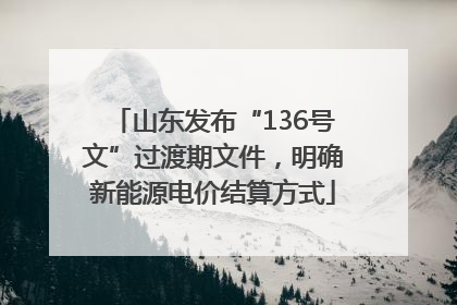 山东发布“136号文”过渡期文件，明确新能源电价结算方式