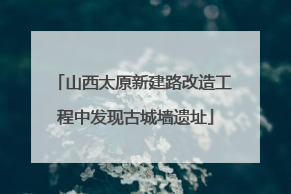 山西太原新建路改造工程中发现古城墙遗址