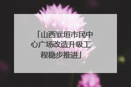 山西襄垣市民中心广场改造升级工程稳步推进