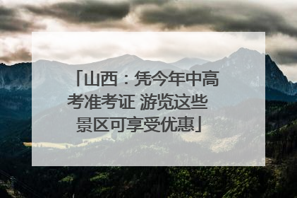 山西：凭今年中高考准考证 游览这些景区可享受优惠