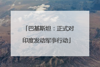 巴基斯坦：正式对印度发动军事行动