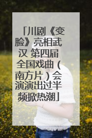川剧《变脸》亮相武汉 第四届全国戏曲（南方片）会演演出过半频掀热潮