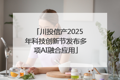 川投信产2025年科技创新节发布多项AI融合应用