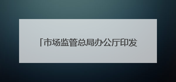 市场监管总局办公厅印发《关于支持计量产业园建设的若干措施》的通知