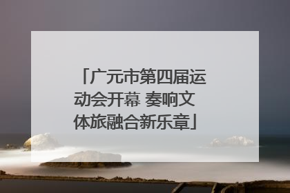 广元市第四届运动会开幕 奏响文体旅融合新乐章