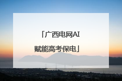 广西电网AI赋能高考保电