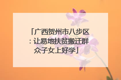 广西贺州市八步区：让易地扶贫搬迁群众子女上好学