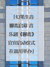 幻笔生音·聊斋启幕 音乐剧《聊斋》官宣启动仪式在淄川举办