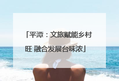 平潭：文旅赋能乡村旺 融合发展台味浓