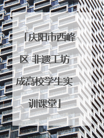 庆阳市西峰区 非遗工坊成高校学生实训课堂