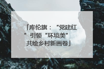 库伦旗：“党建红”引领“环境美” 共绘乡村新画卷