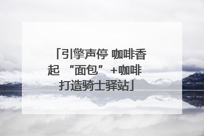 引擎声停 咖啡香起 “面包”+咖啡 打造骑士驿站