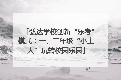 弘达学校创新“乐考”模式：一、二年级“小主人”玩转校园乐园