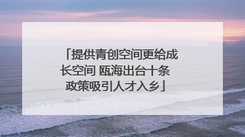 提供青创空间更给成长空间 瓯海出台十条政策吸引人才入乡