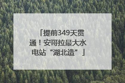 提前349天贯通！安哥拉最大水电站“湖北造”