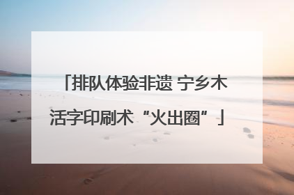 排队体验非遗 宁乡木活字印刷术“火出圈”