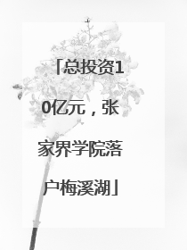 总投资10亿元，张家界学院落户梅溪湖