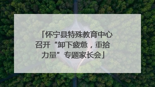 怀宁县特殊教育中心召开“卸下疲惫，重拾力量”专题家长会