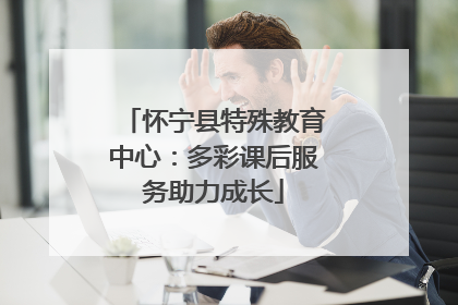 怀宁县特殊教育中心：多彩课后服务助力成长