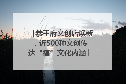 恭王府文创店焕新，近500种文创传达“福”文化内涵